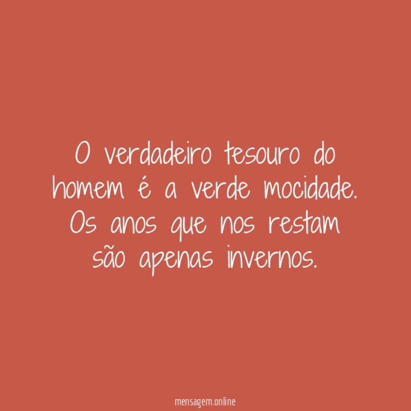 O verdadeiro tesouro do homem é a verde mocidade