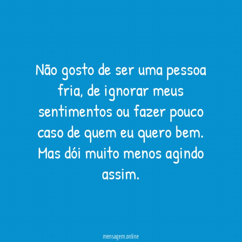 Não gosto de ser uma pessoa fria