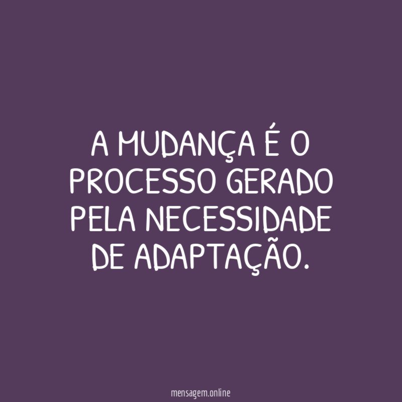 A mudança é o processo gerado pela necessidade de adaptação