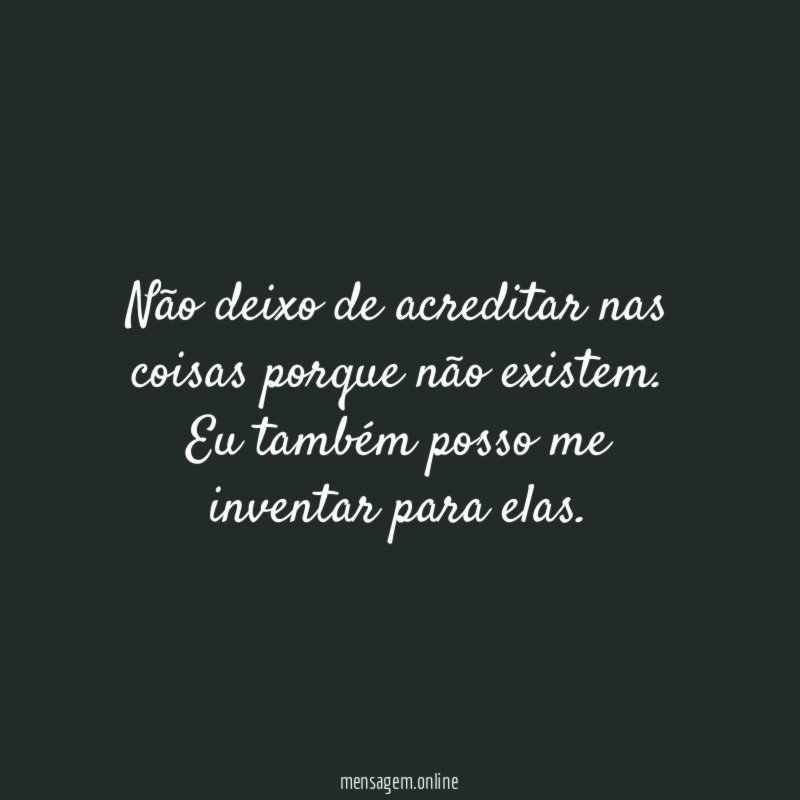 Não deixo de acreditar nas coisas porque não existem