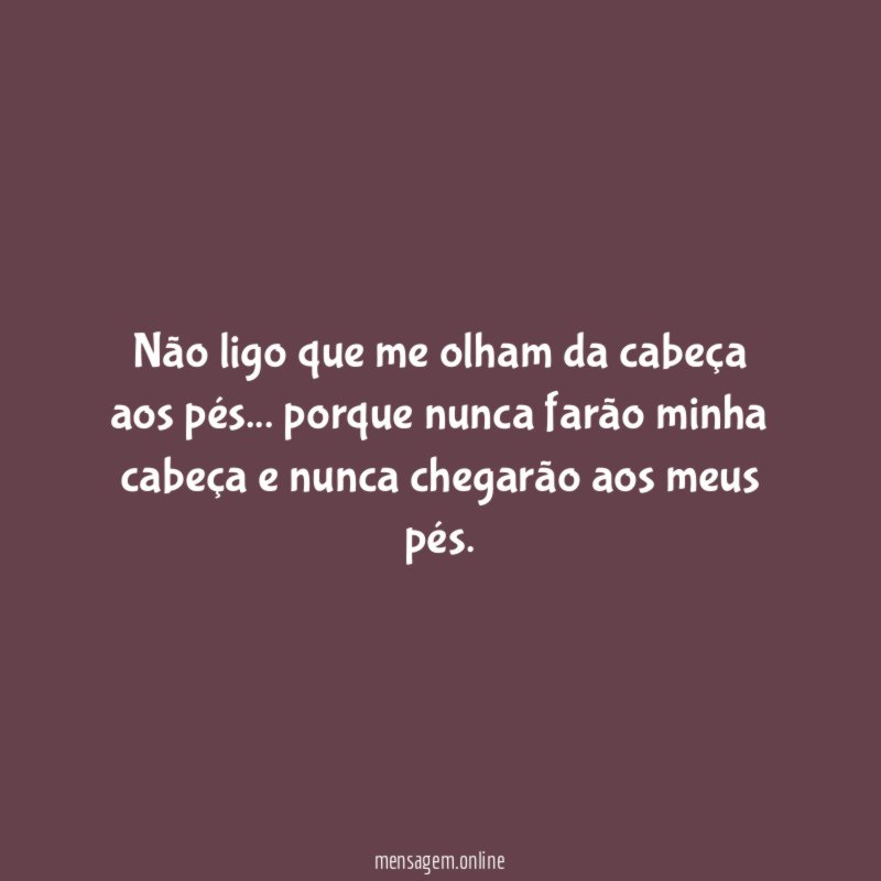 Não ligo que me olham da cabeça aos pés