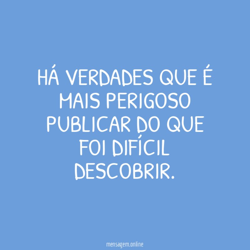 Há verdades que é mais perigoso publicar do que foi difícil descobrir