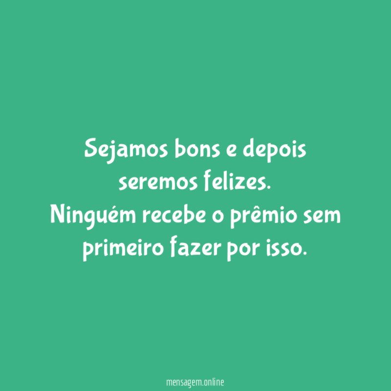 Sejamos bons e depois seremos felizes