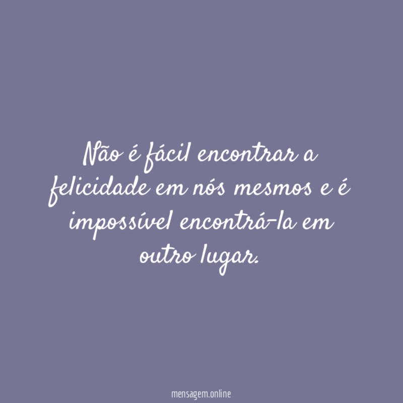 Não é fácil encontrar a felicidade em nós
