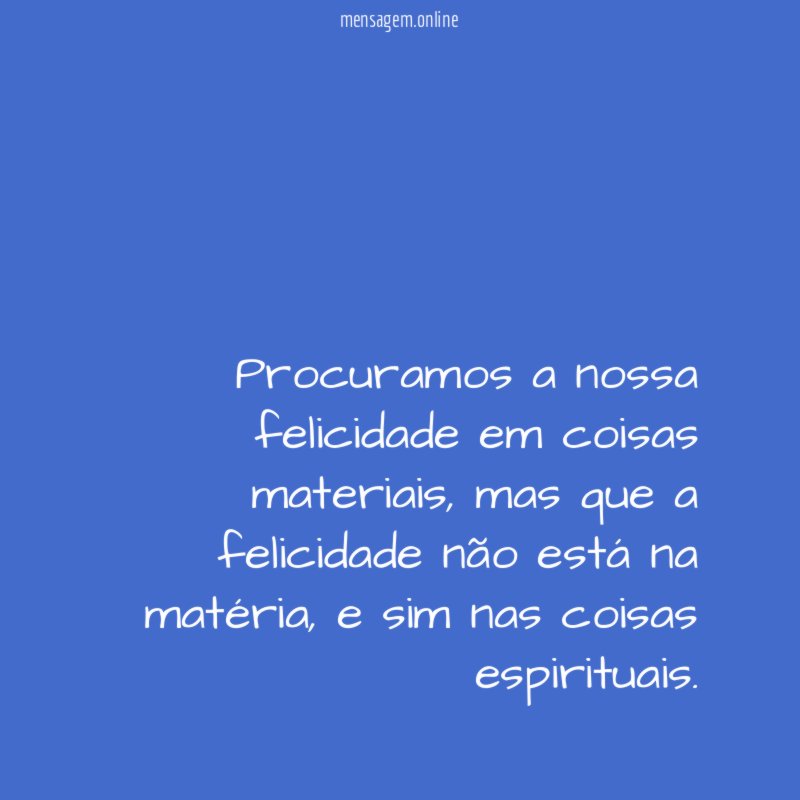 Procuramos a nossa felicidade em coisas materiais