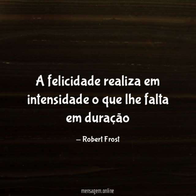 A felicidade realiza em intensidade o que lhe falta em duração