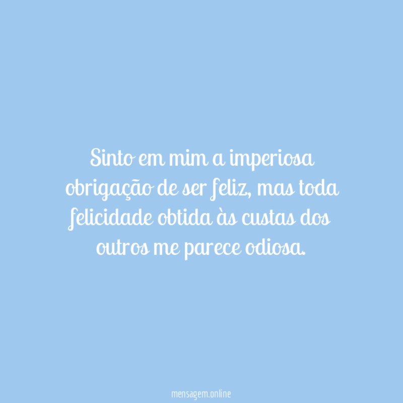 Sinto em mim a imperiosa obrigação de ser feliz