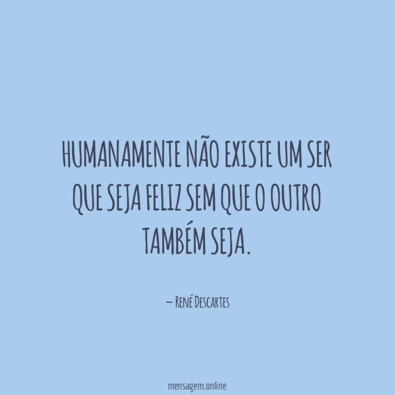 Humanamente não existe um ser que seja feliz