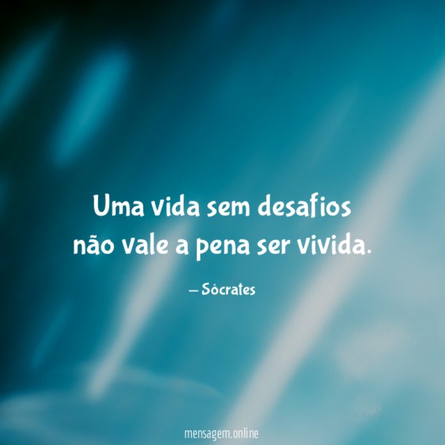 Uma vida sem desafios não vale a pena ser vivida