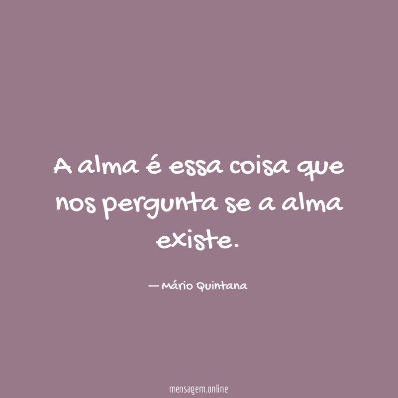 A alma é essa coisa que nos pergunta se a alma existe