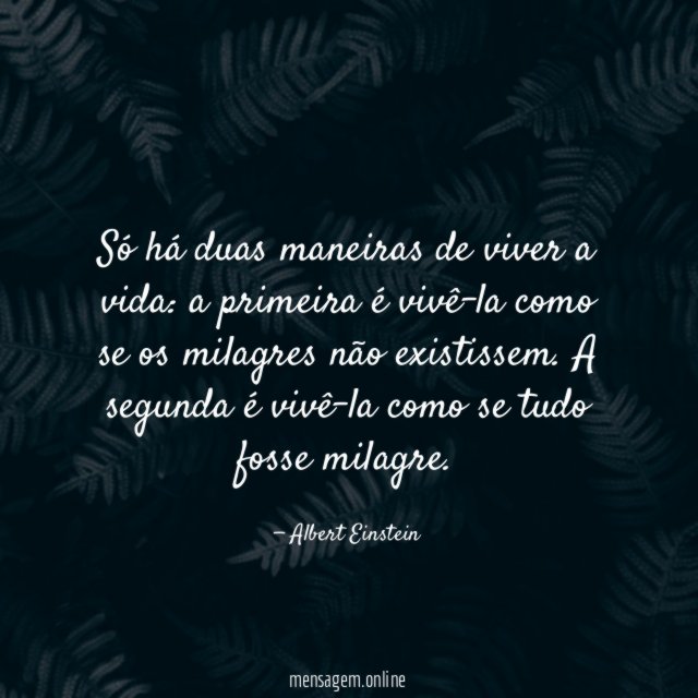 Só há duas maneiras de viver a vida