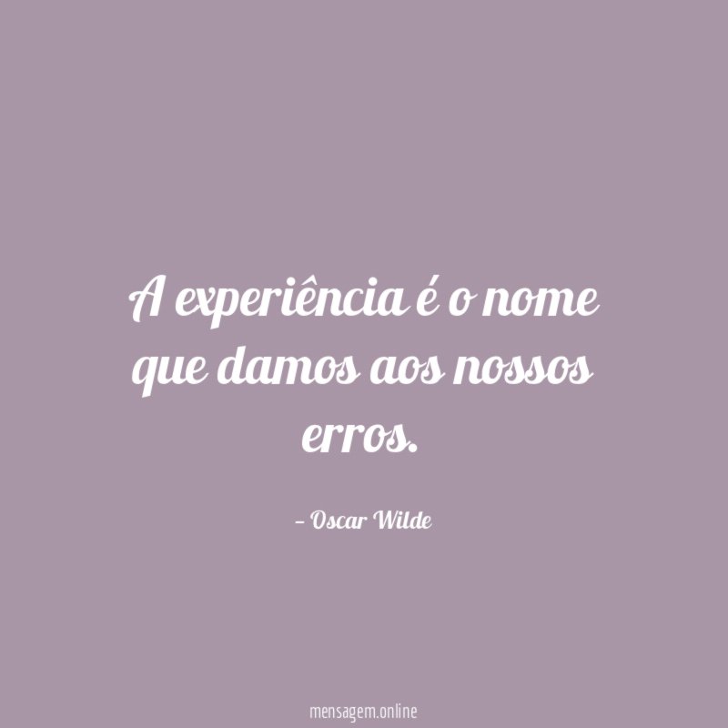 A experiência é o nome que damos aos nossos erros