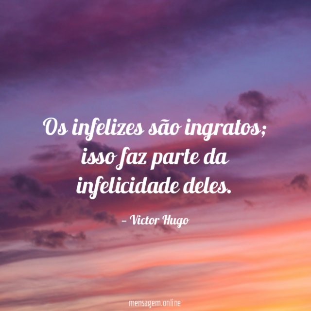 Os infelizes são ingratos
