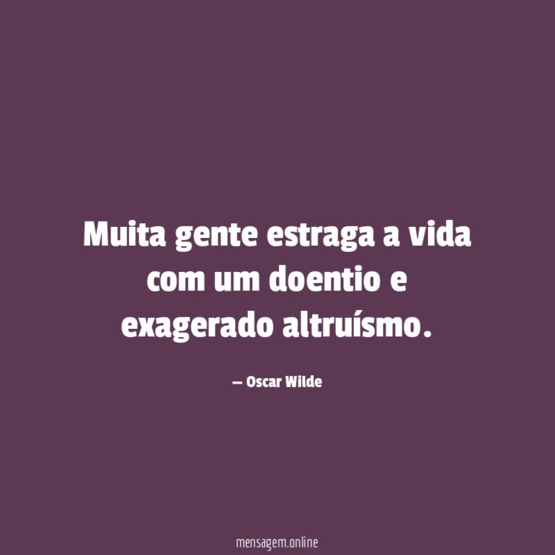 Muita gente estraga a vida com um doentio e exagerado altruísmo