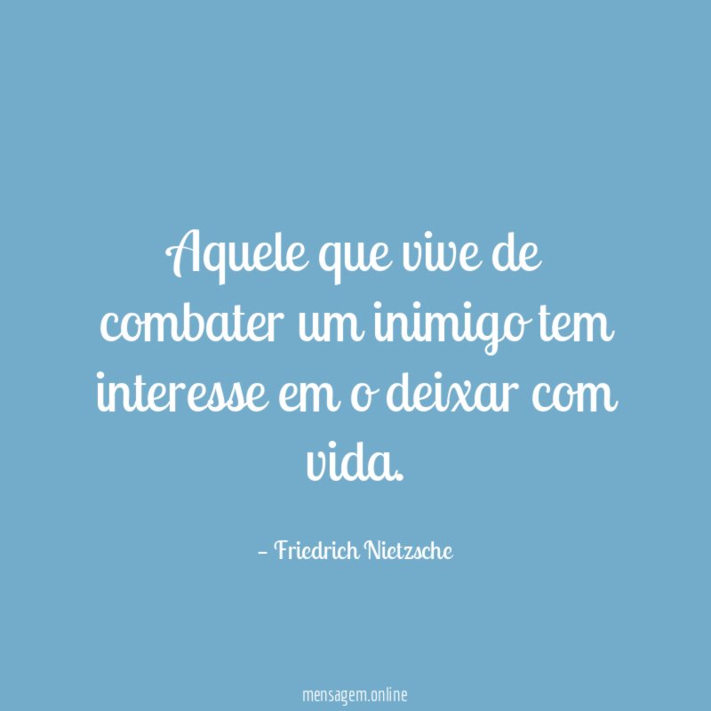 Aquele que vive de combater um inimigo tem