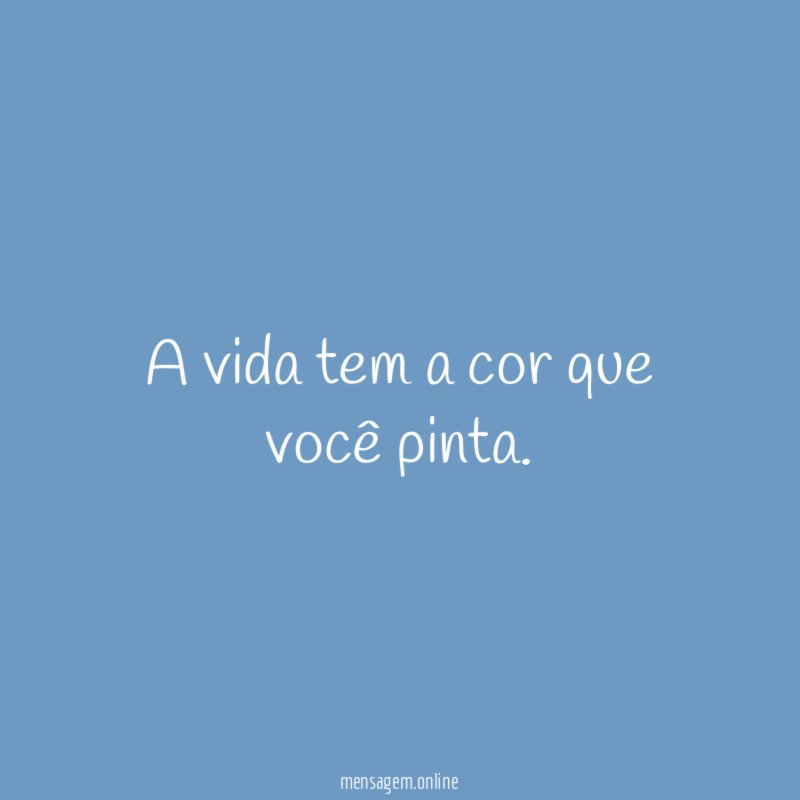 A vida tem a cor que você pinta