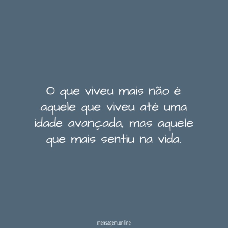 O que viveu mais não é aquele que