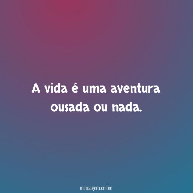 A vida é uma aventura ousada ou nada