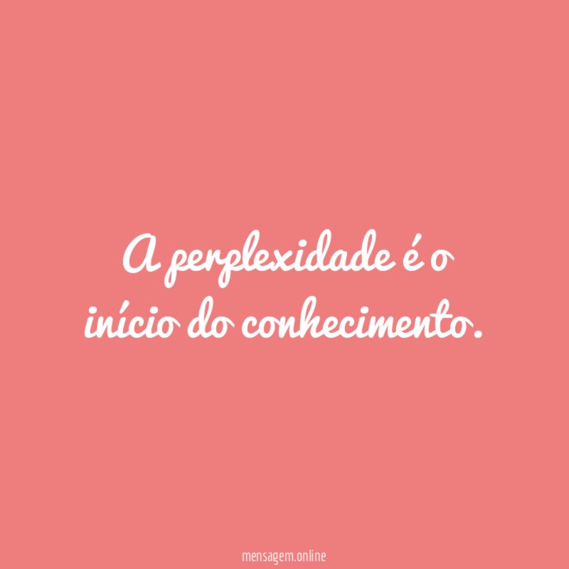 A perplexidade é o início do conhecimento
