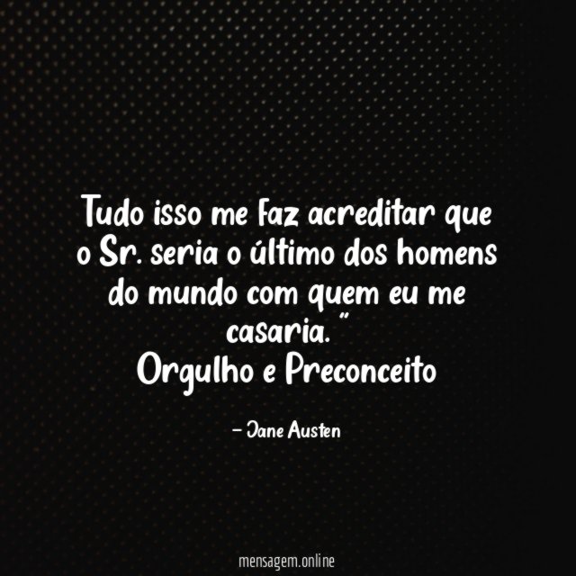 "Tudo isso me faz acreditar que o Sr. seria o último dos homens do mundo com quem eu me casaria. "