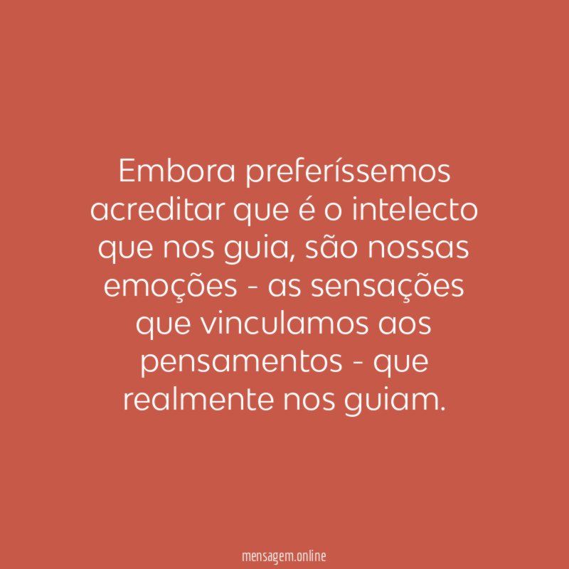 Embora preferíssemos acreditar que é o intelecto que nos guia