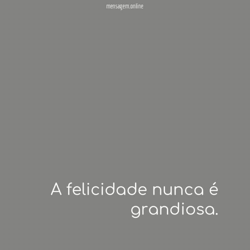 A felicidade nunca é grandiosa