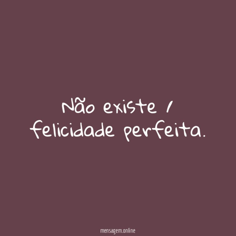 Não existe / felicidade perfeita