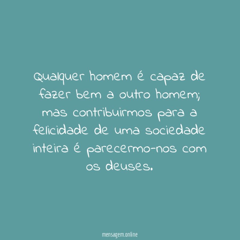 Qualquer homem é capaz de fazer bem a outro homem