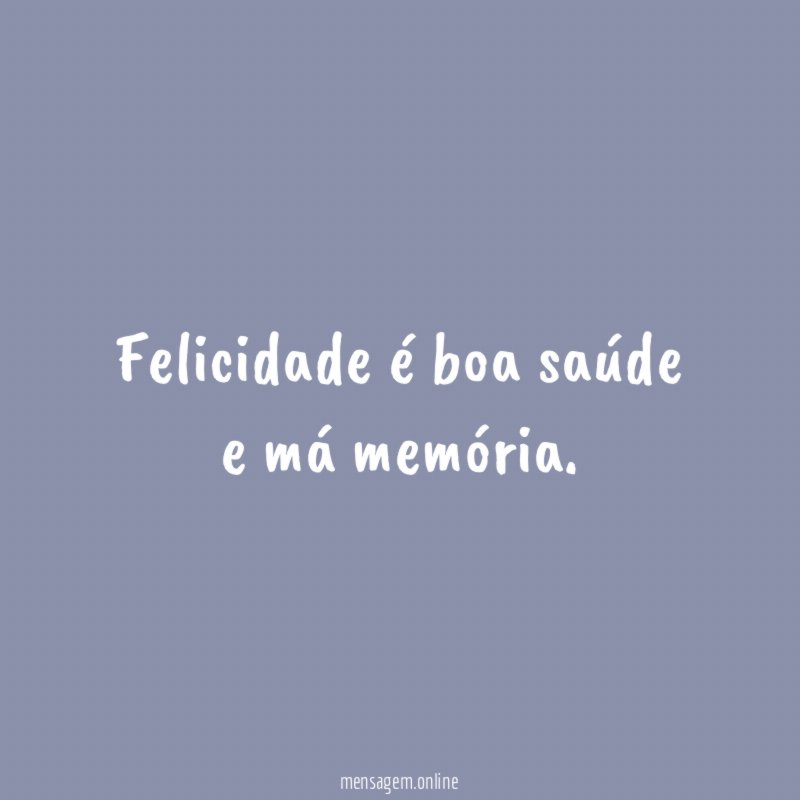 Felicidade é boa saúde e má memória