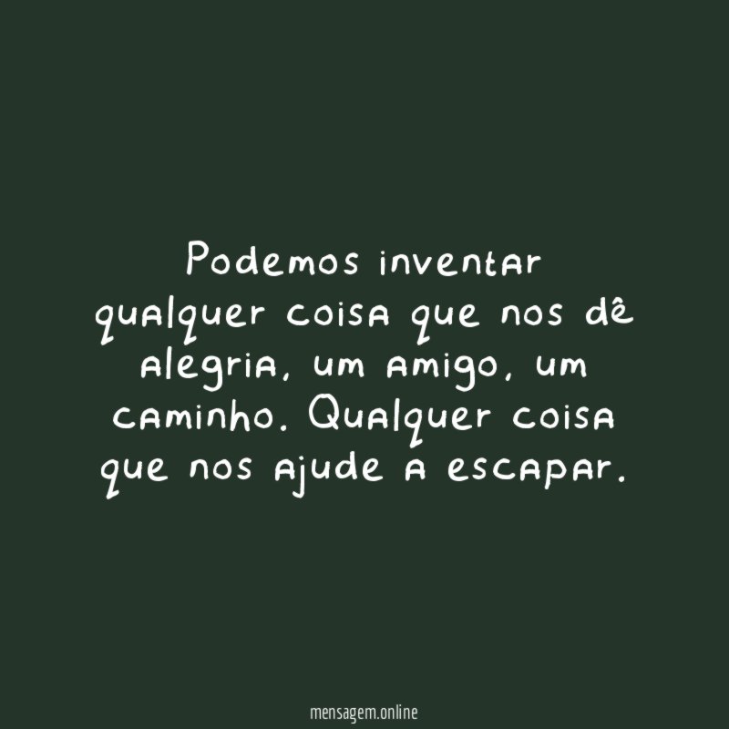 Podemos inventar qualquer coisa que nos dê alegria