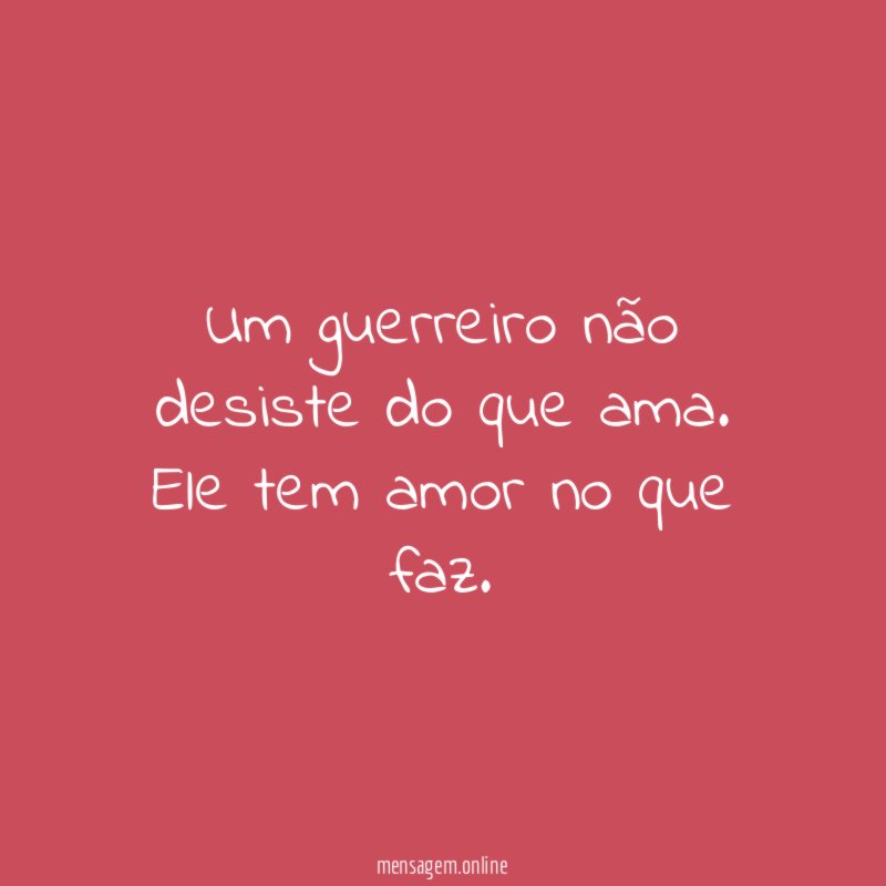 Um guerreiro não desiste do que ama