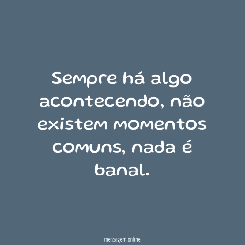 Sempre há algo acontecendo