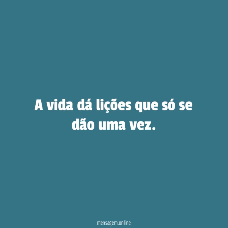 A vida dá lições que só se dão uma vez