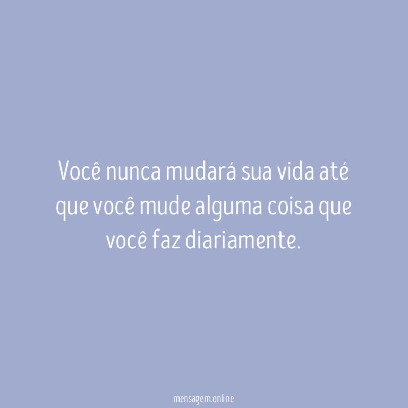 Você nunca mudará sua vida até que você
