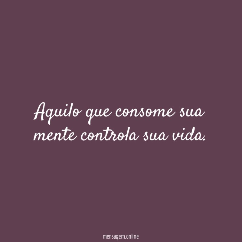 Aquilo que consome sua mente controla sua vida