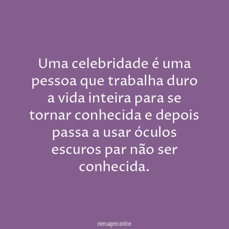Uma celebridade é uma pessoa que trabalha duro