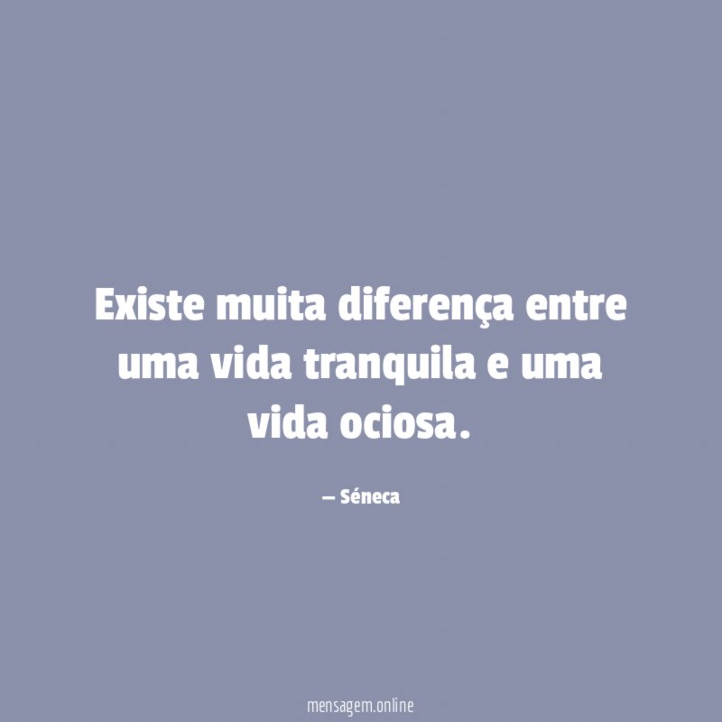 Existe muita diferença entre uma vida tranquila e uma vida ociosa