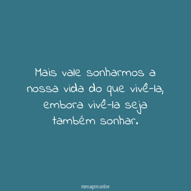 Mais vale sonharmos a nossa vida do que vivê-la