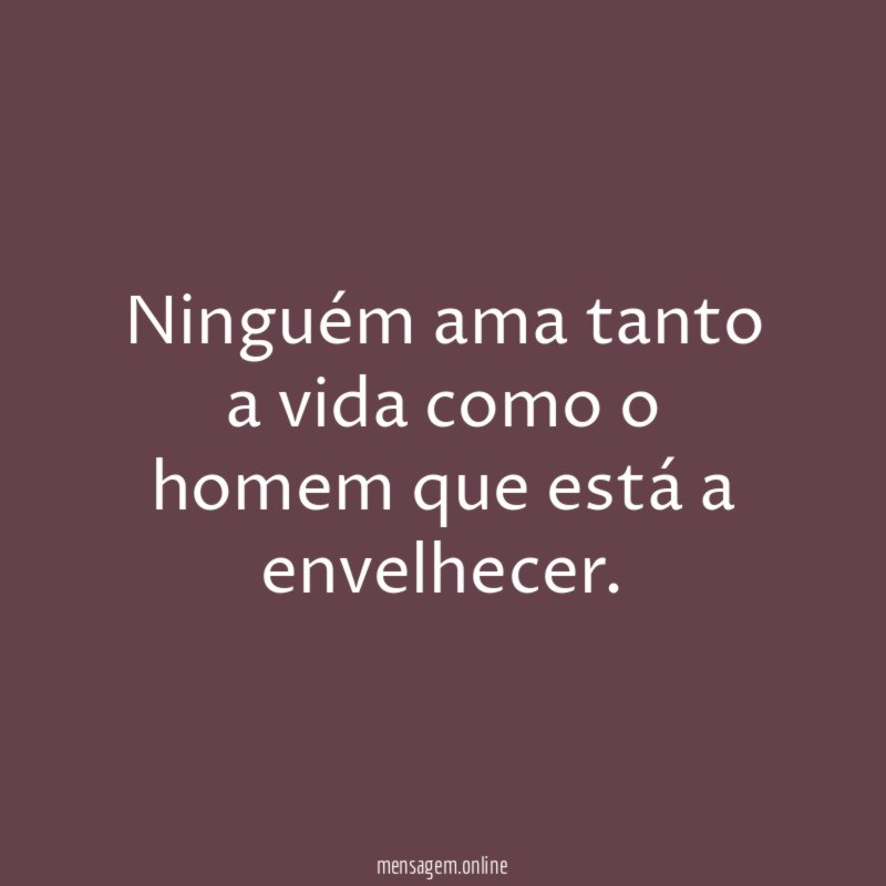 Ninguém ama tanto a vida como o homem