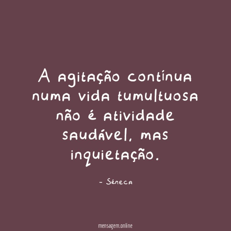 A agitação contínua numa vida tumultuosa não é