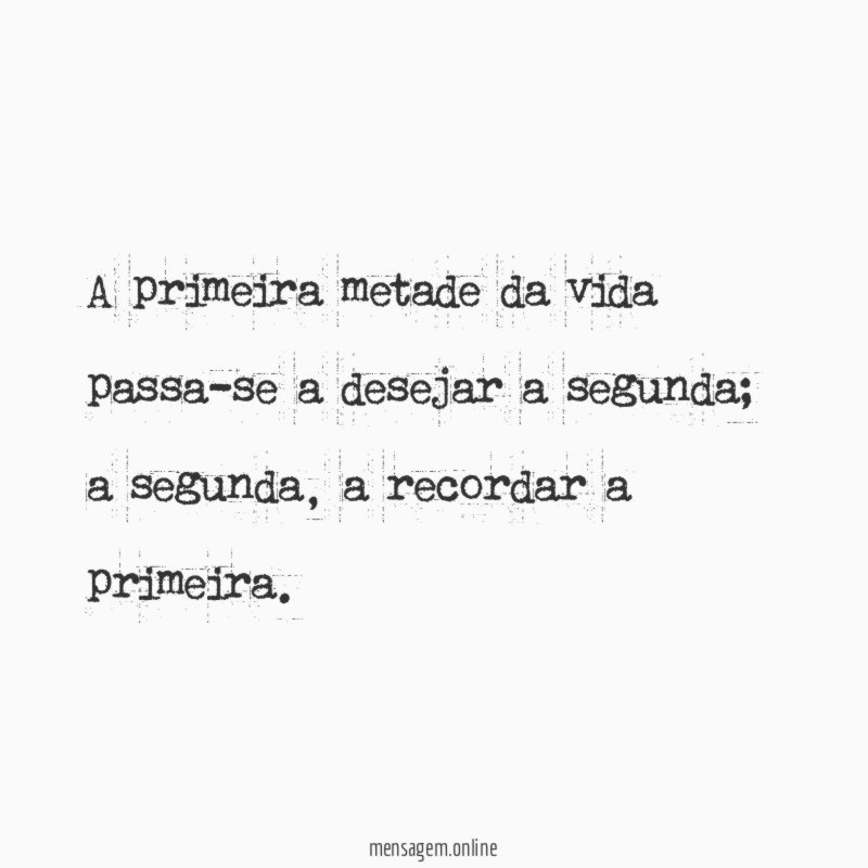 A primeira metade da vida passa-se a desejar a segunda