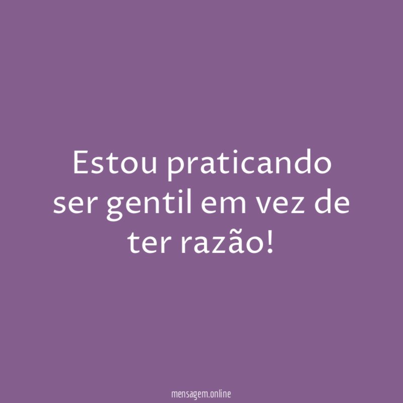 Estou praticando ser gentil em vez de ter razão