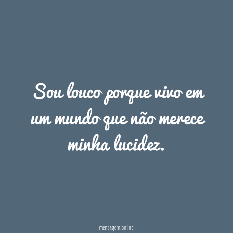 Sou louco porque vivo em um mundo que