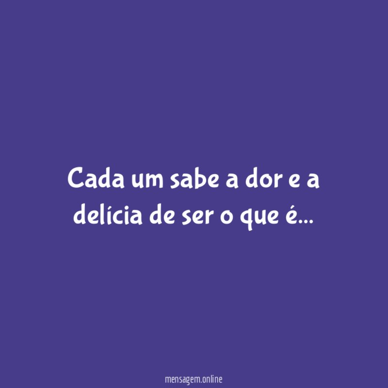 Cada um sabe a dor e a delícia