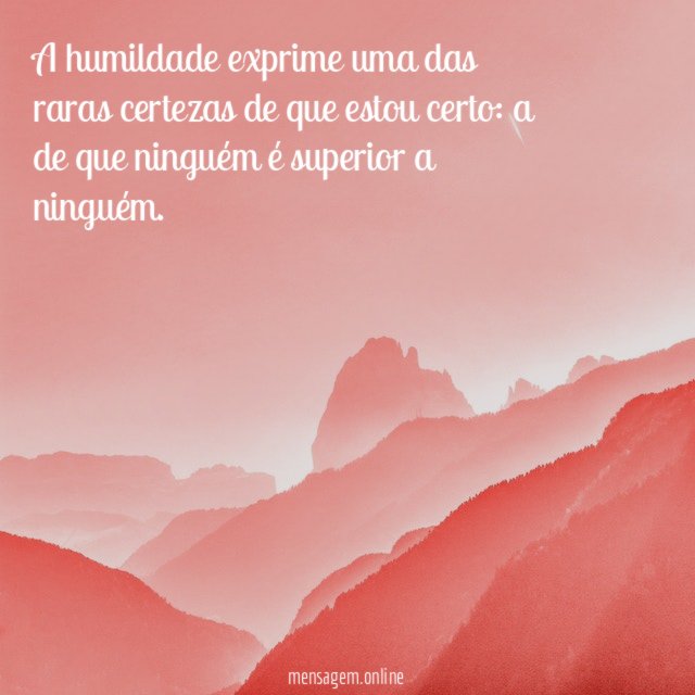 A humildade exprime uma das raras certezas de que estou certo
