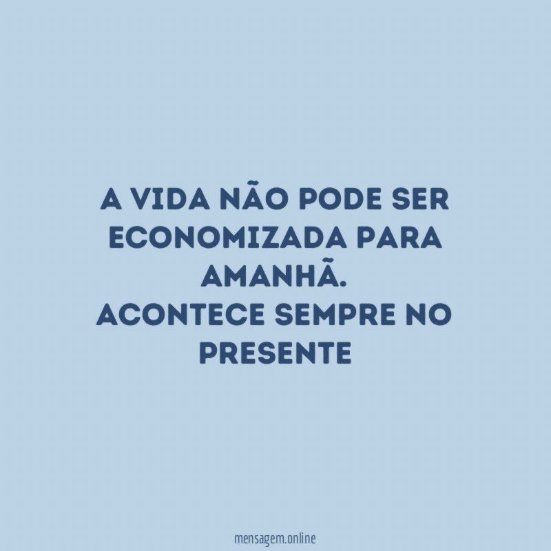 A vida não pode ser economizada para amanhã