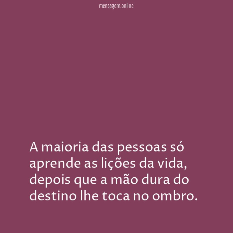 A maioria das pessoas só aprende as lições da vida