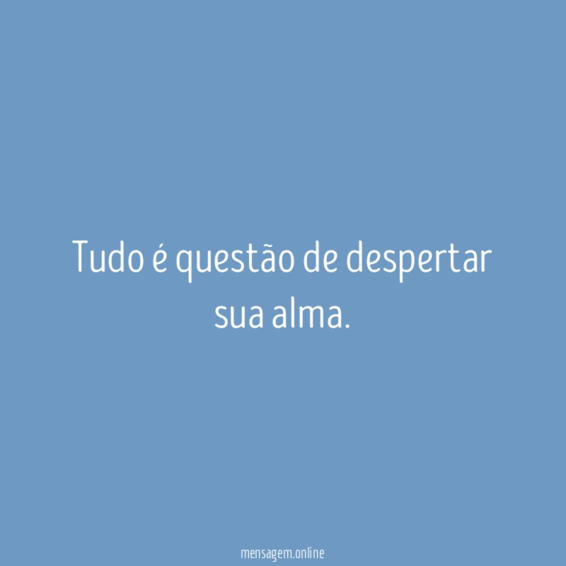Tudo é questão de despertar sua alma