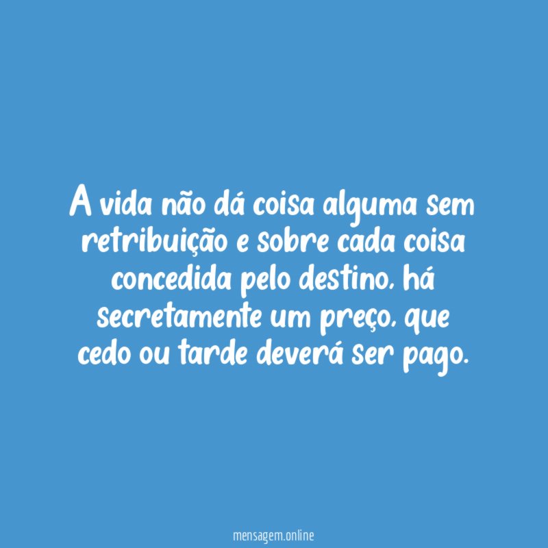 A vida não dá coisa alguma sem retribuição