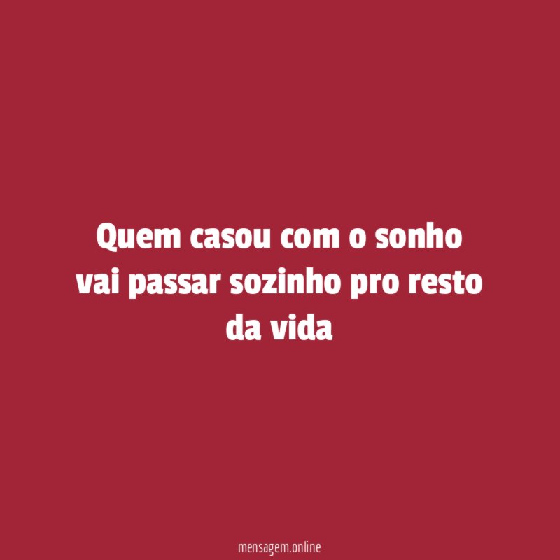 Quem casou com o sonho vai passar sozinho pro resto da vida
